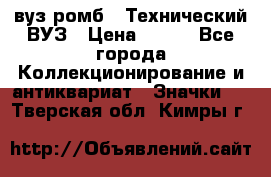 1.1) вуз ромб : Технический ВУЗ › Цена ­ 289 - Все города Коллекционирование и антиквариат » Значки   . Тверская обл.,Кимры г.